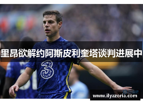 里昂欲解约阿斯皮利奎塔谈判进展中