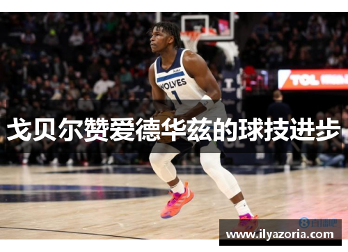 戈贝尔赞爱德华兹的球技进步