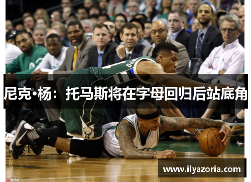尼克·杨：托马斯将在字母回归后站底角